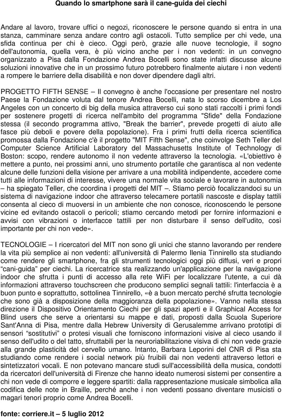 Oggi però, grazie alle nuove tecnologie, il sogno dell'autonomia, quella vera, è più vicino anche per i non vedenti: in un convegno organizzato a Pisa dalla Fondazione Andrea Bocelli sono state