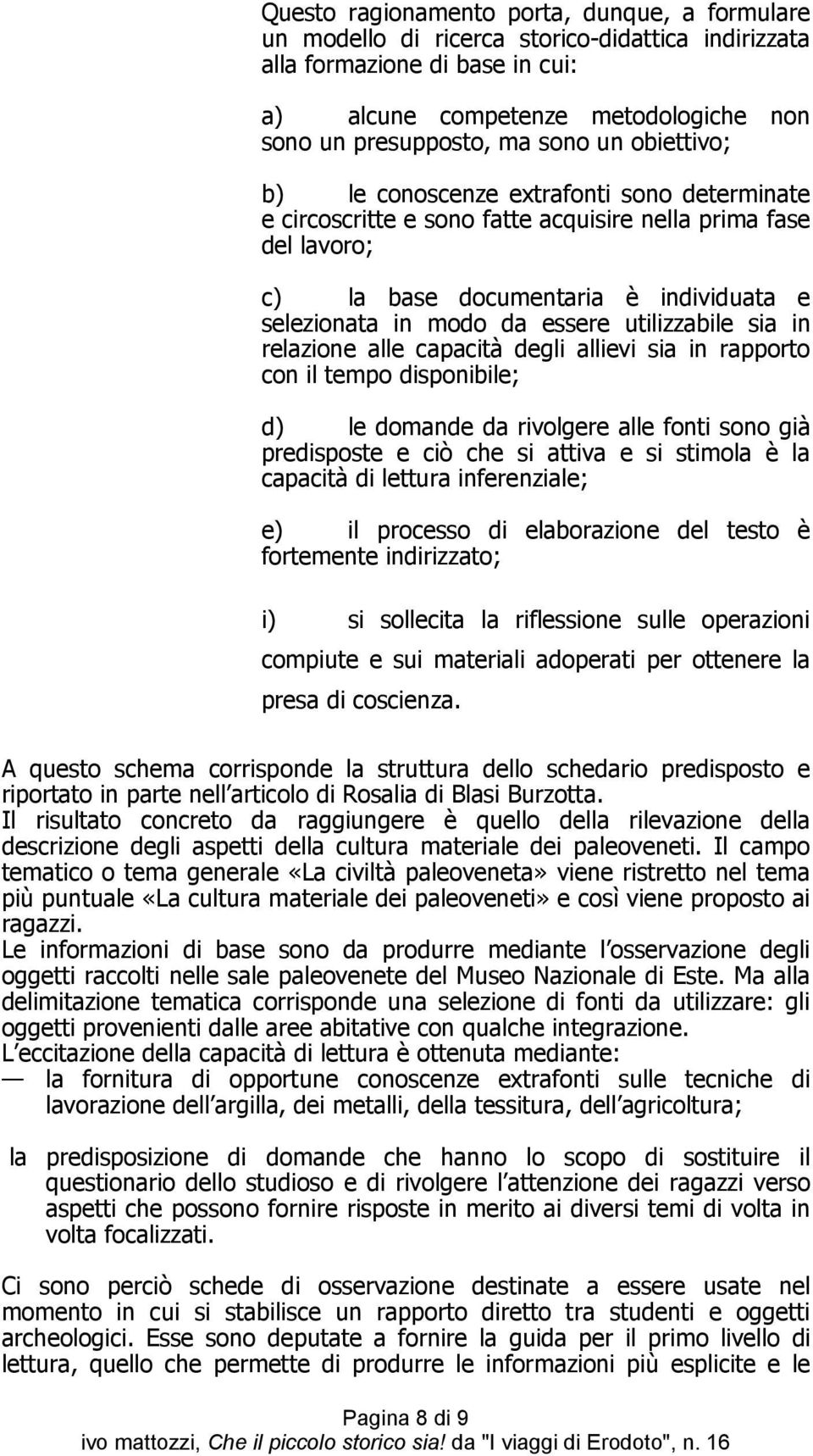 utilizzabile sia in relazione alle capacità degli allievi sia in rapporto con il tempo disponibile; d) le domande da rivolgere alle fonti sono già predisposte e ciò che si attiva e si stimola è la