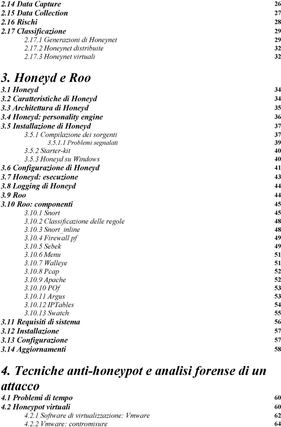 5.2 Starter-kit 40 3.5.3 Honeyd su Windows 40 3.6 Configurazione di Honeyd 41 3.7 Honeyd: esecuzione 43 3.8 Logging di Honeyd 44 3.9 Roo 44 3.10 Roo: componenti 45 3.10.1 Snort 45 3.10.2 Classificazione delle regole 48 3.