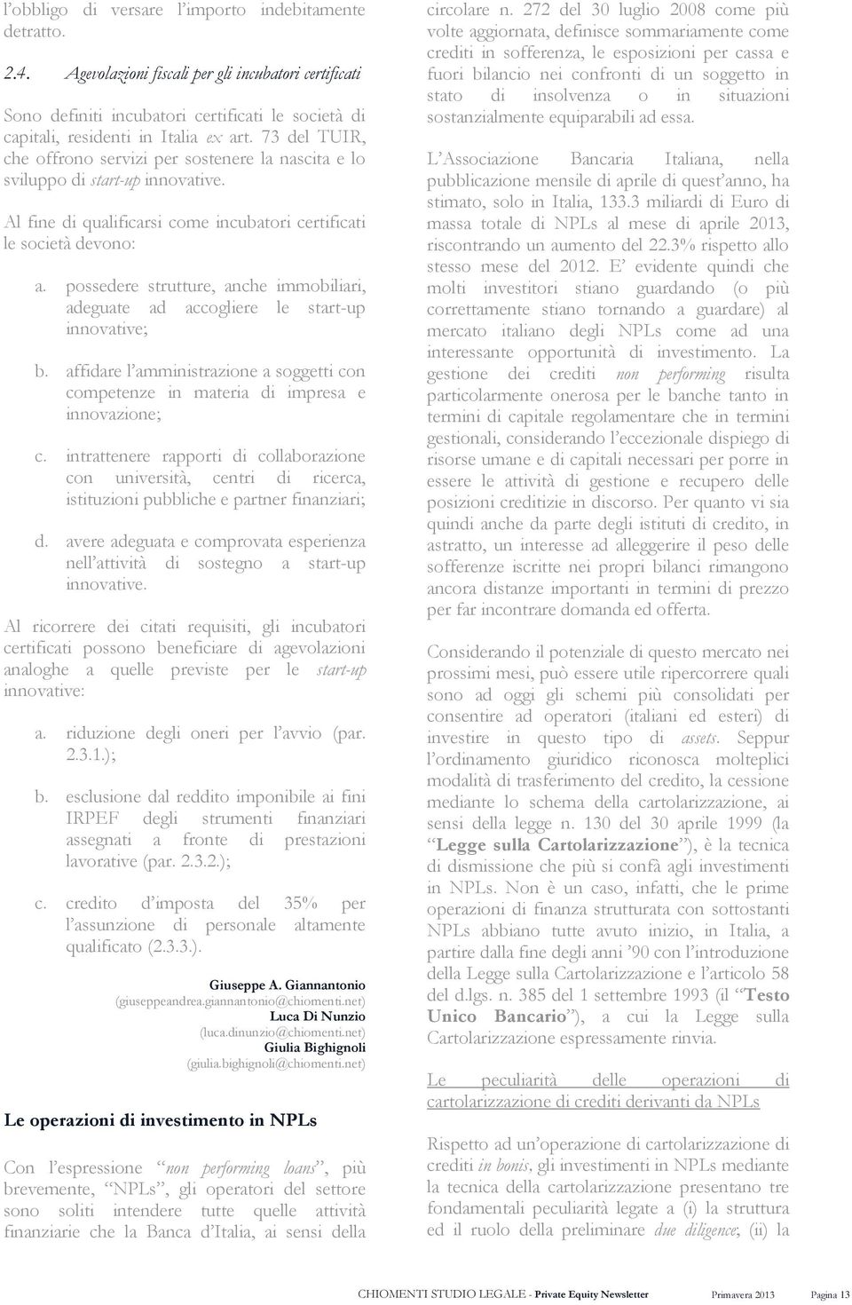 possedere strutture, anche immobiliari, adeguate ad accogliere le start-up innovative; b. affidare l amministrazione a soggetti con competenze in materia di impresa e innovazione; c.