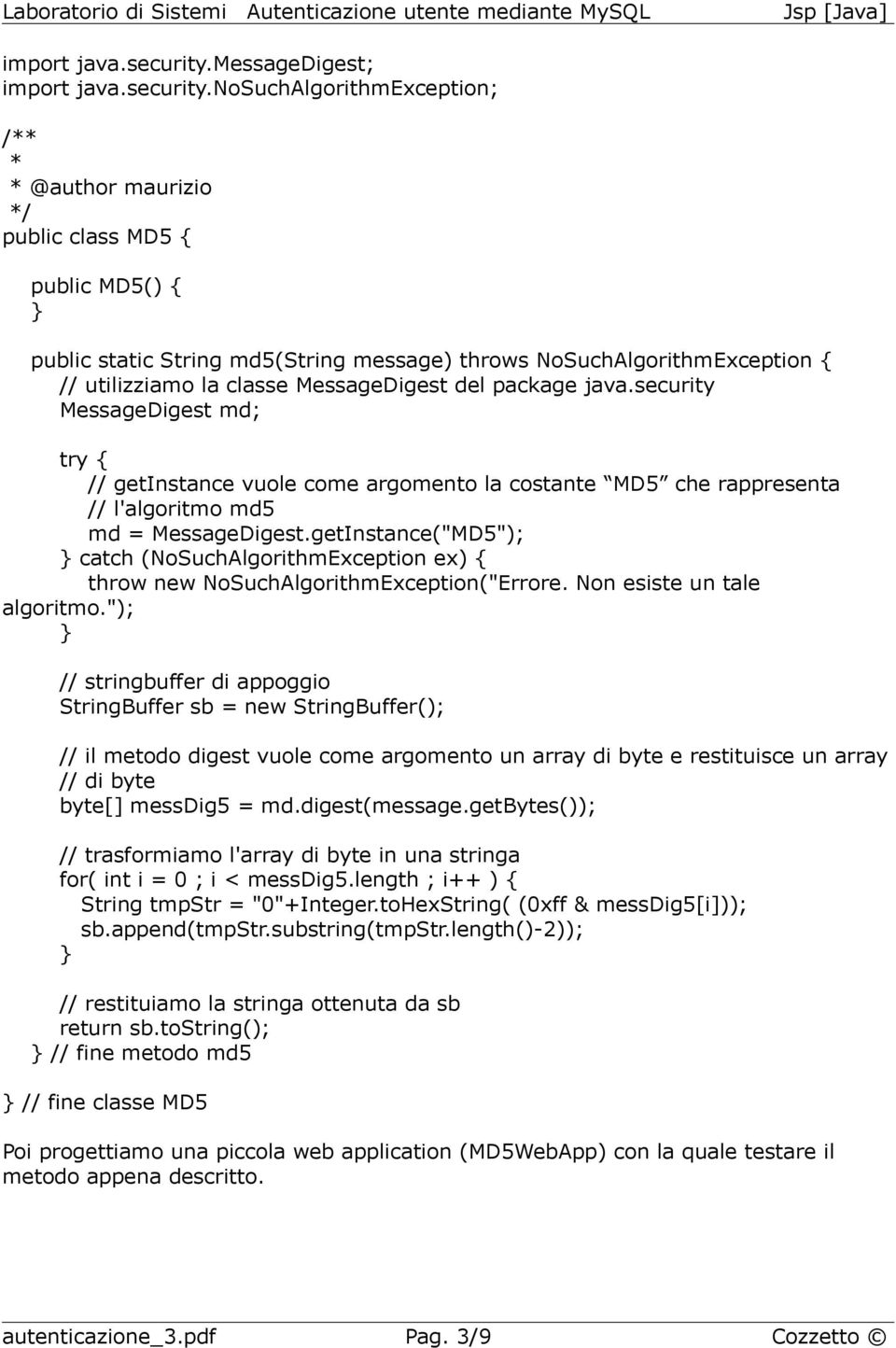 MessageDigest del package java.security MessageDigest md; // getinstance vuole come argomento la costante MD5 che rappresenta // l'algoritmo md5 md = MessageDigest.