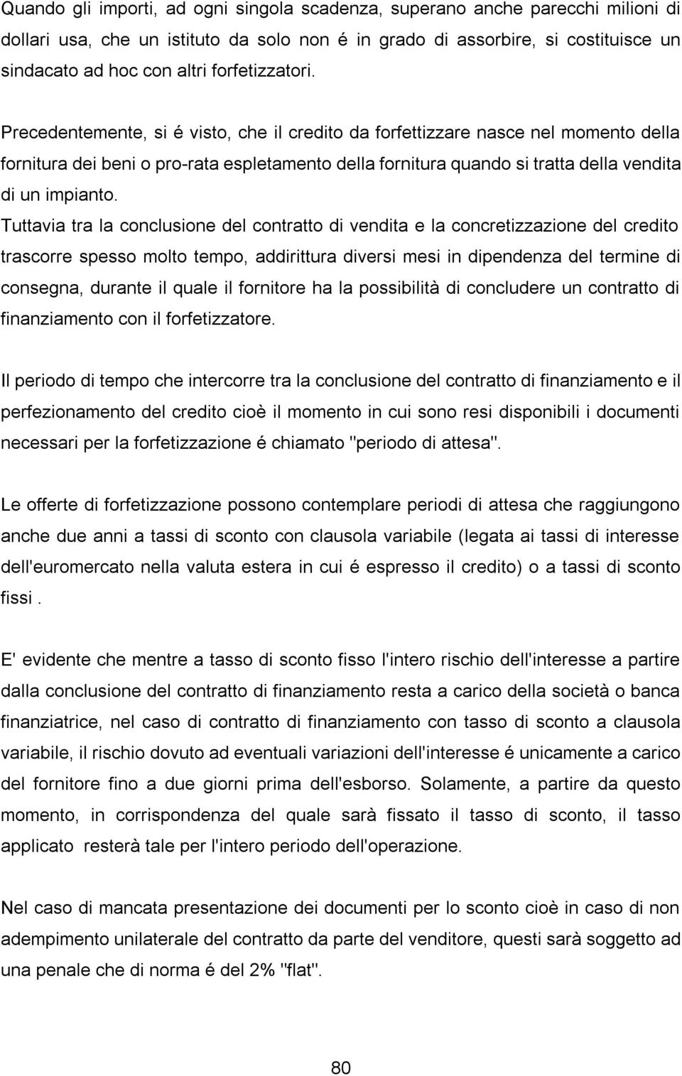 Precedentemente, si é visto, che il credito da forfettizzare nasce nel momento della fornitura dei beni o pro-rata espletamento della fornitura quando si tratta della vendita di un impianto.