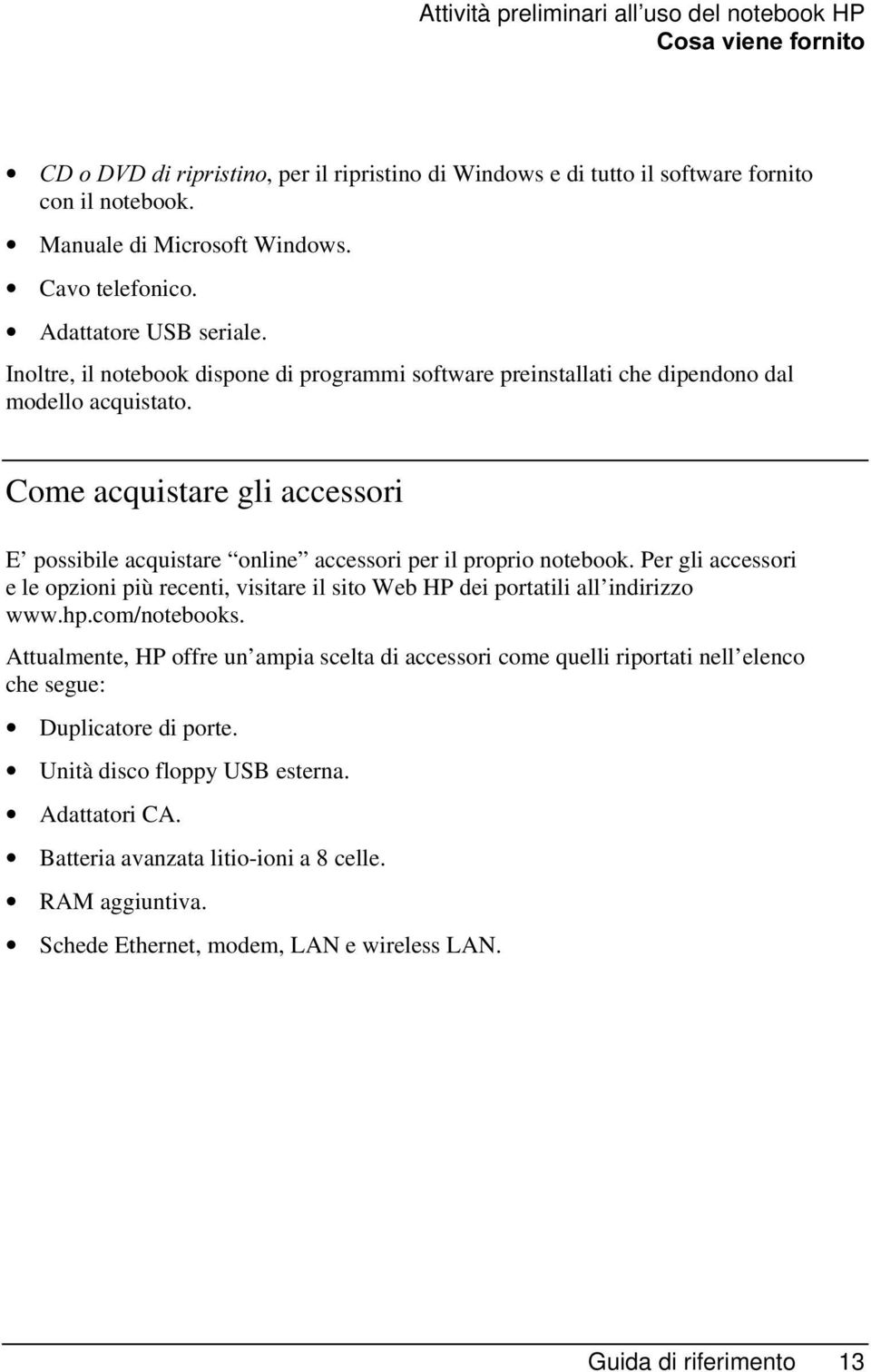 Come acquistare gli accessori E possibile acquistare online accessori per il proprio notebook. Per gli accessori e le opzioni più recenti, visitare il sito Web HP dei portatili all indirizzo www.hp.