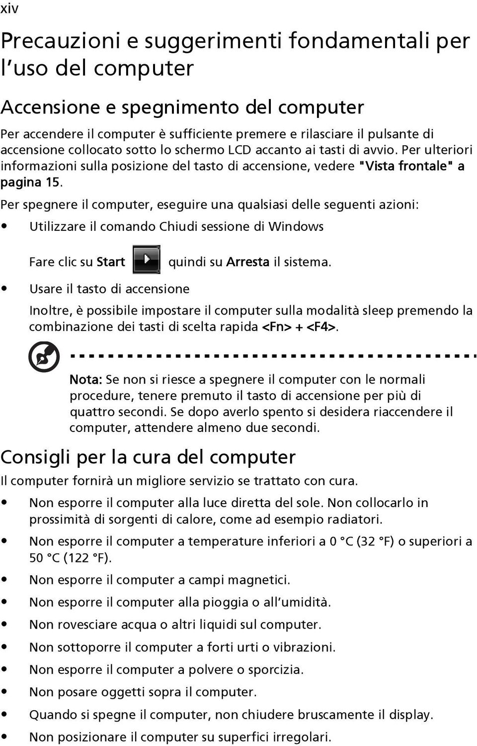 Per spegnere il computer, eseguire una qualsiasi delle seguenti azioni: Utilizzare il comando Chiudi sessione di Windows Fare clic su Start quindi su Arresta il sistema.