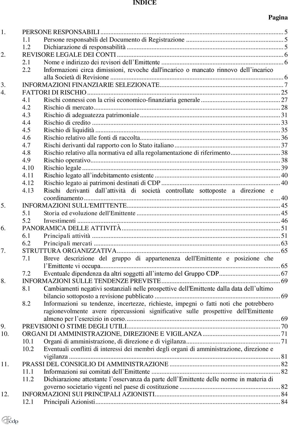 INFORMAZIONI FINANZIARIE SELEZIONATE... 7 4. FATTORI DI RISCHIO... 25 4.1 Rischi connessi con la crisi economico-finanziaria generale... 27 4.2 Rischio di mercato... 28 4.