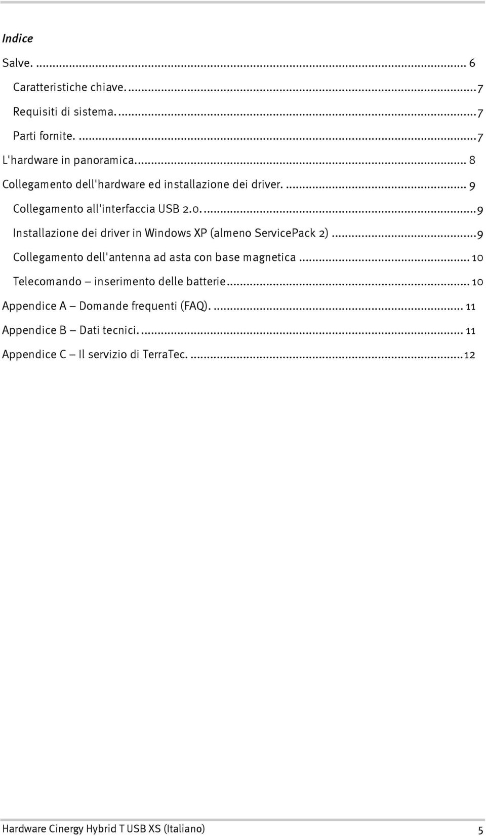 ..9 Installazione dei driver in Windows XP (almeno ServicePack 2)...9 Collegamento dell'antenna ad asta con base magnetica.