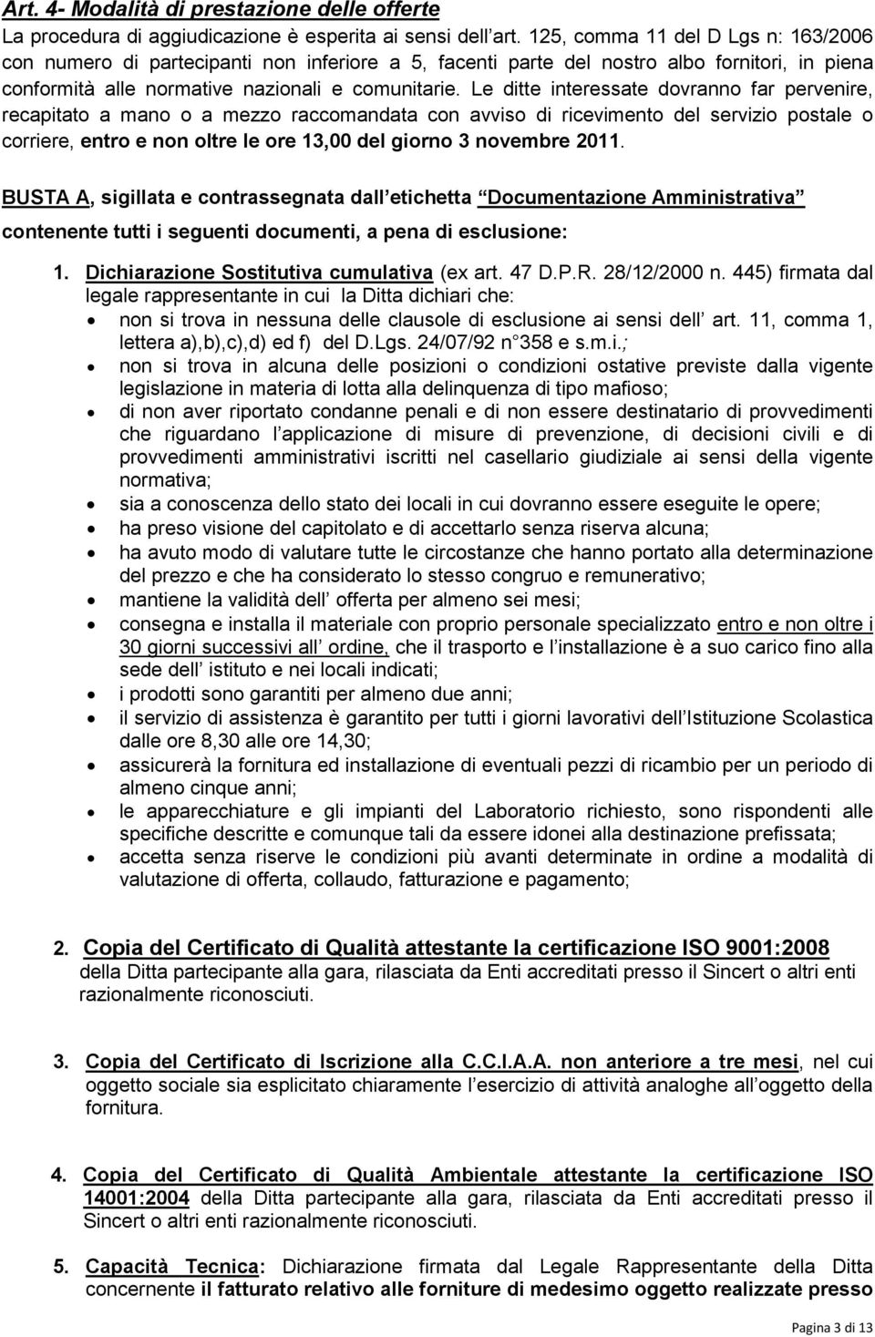 Le ditte interessate dovranno far pervenire, recapitato a mano o a mezzo raccomandata con avviso di ricevimento del servizio postale o corriere, entro e non oltre le ore 13,00 del giorno 3 novembre