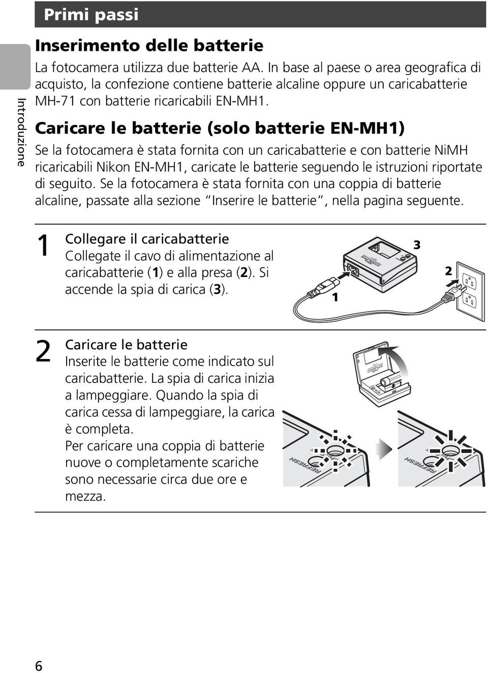 Caricare le batterie (solo batterie EN-MH1) Se la fotocamera è stata fornita con un caricabatterie e con batterie NiMH ricaricabili Nikon EN-MH1, caricate le batterie seguendo le istruzioni riportate