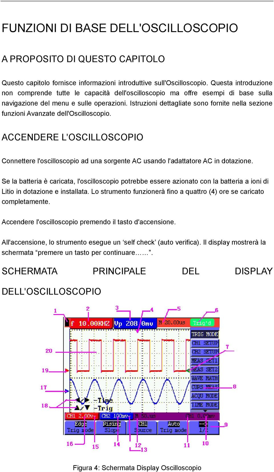 Istruzioni dettagliate sono fornite nella sezione funzioni Avanzate dell'oscilloscopio. ACCENDERE L'OSCILLOSCOPIO Connettere l'oscilloscopio ad una sorgente AC usando l'adattatore AC in dotazione.