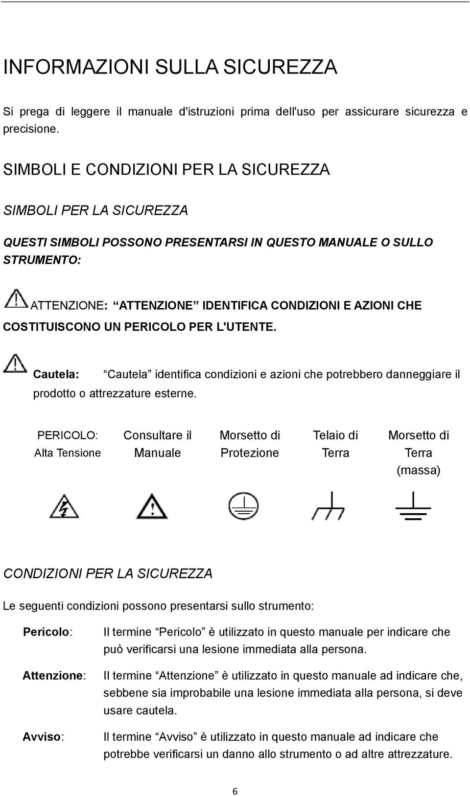 COSTITUISCONO UN PERICOLO PER L'UTENTE. Cautela: Cautela identifica condizioni e azioni che potrebbero danneggiare il prodotto o attrezzature esterne.