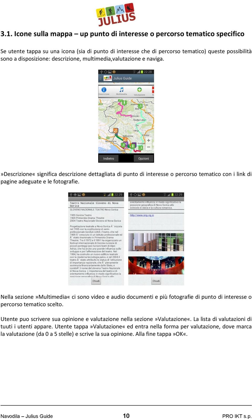 Nella sezione»multimedia«ci sono video e audio documenti e più fotografie di punto di interesse o percorso tematico scelto. Utente puo scrivere sua opinione e valutazione nella sezione»valutazione«.
