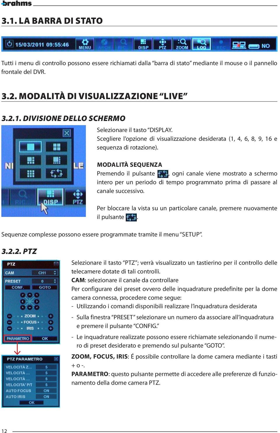 MODALITÀ SEQUENZA Premendo il pulsante, ogni canale viene mostrato a schermo intero per un periodo di tempo programmato prima di passare al canale successivo.