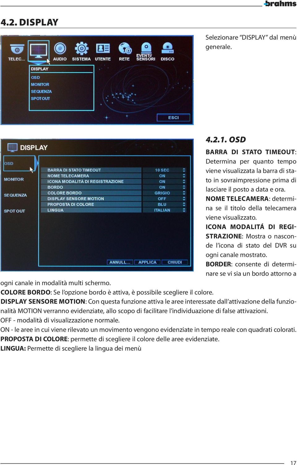 NOME TELECAMERA: determina se il titolo della telecamera viene visualizzato. ICONA MODALITÁ DI REGI- STRAZIONE: Mostra o nasconde l icona di stato del DVR su ogni canale mostrato.