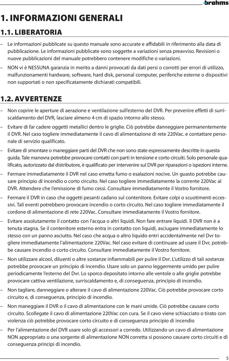 NON vi è NESSUNA garanzia in merito a danni provocati da dati persi o corrotti per errori di utilizzo, malfunzionamenti hardware, software, hard disk, personal computer, periferiche esterne o