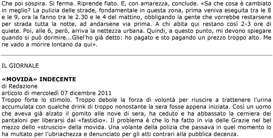 30 e le 4 del mattino, obbligando la gente che vorrebbe restarsene per strada tutta la notte, ad andarsene via prima. A chi abita qui restano così 2-3 ore di quiete.