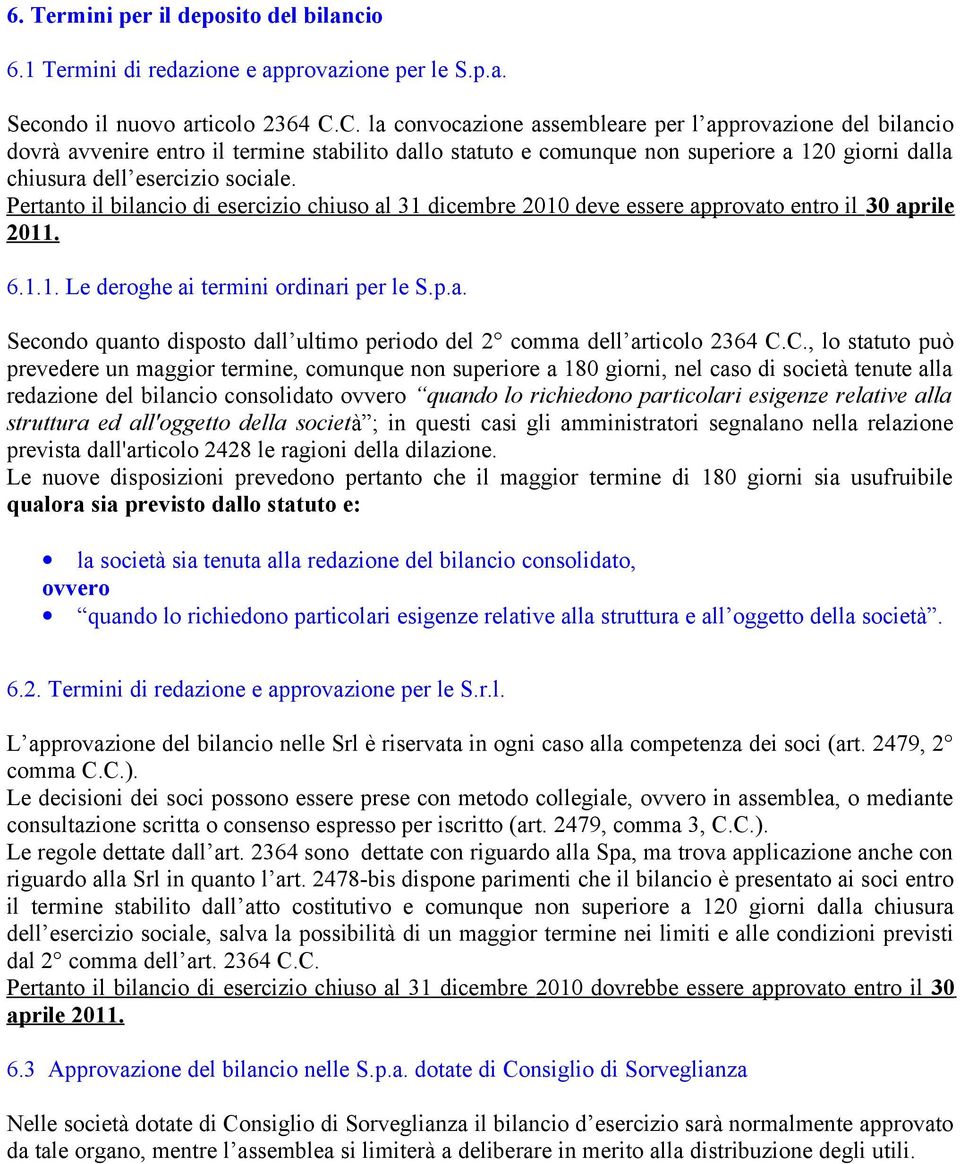 Pertanto il bilancio di esercizio chiuso al 31 dicembre 2010 deve essere approvato entro il 30 aprile 2011. 6.1.1. Le deroghe ai termini ordinari per le S.p.a. Secondo quanto disposto dall ultimo periodo del 2 comma dell articolo 2364 C.