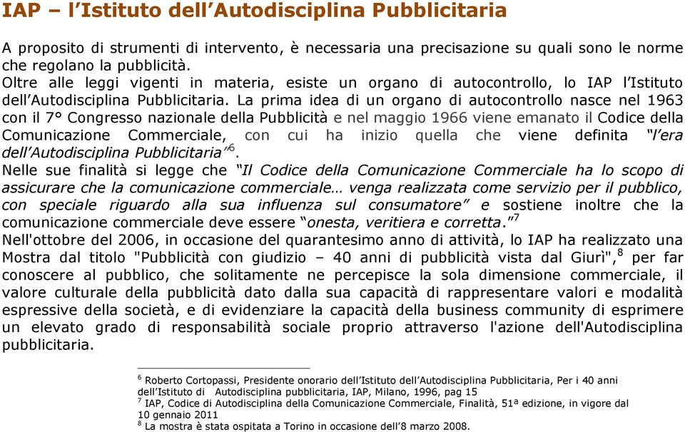 La prima idea di un organo di autocontrollo nasce nel 1963 con il 7 Congresso nazionale della Pubblicità e nel maggio 1966 viene emanato il Codice della Comunicazione Commerciale, con cui ha inizio