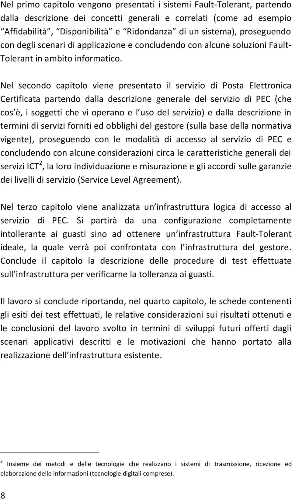 Nel secondo capitolo viene presentato il servizio di Posta Elettronica Certificata partendo dalla descrizione generale del servizio di PEC (che cos è, i soggetti che vi operano e l uso del servizio)