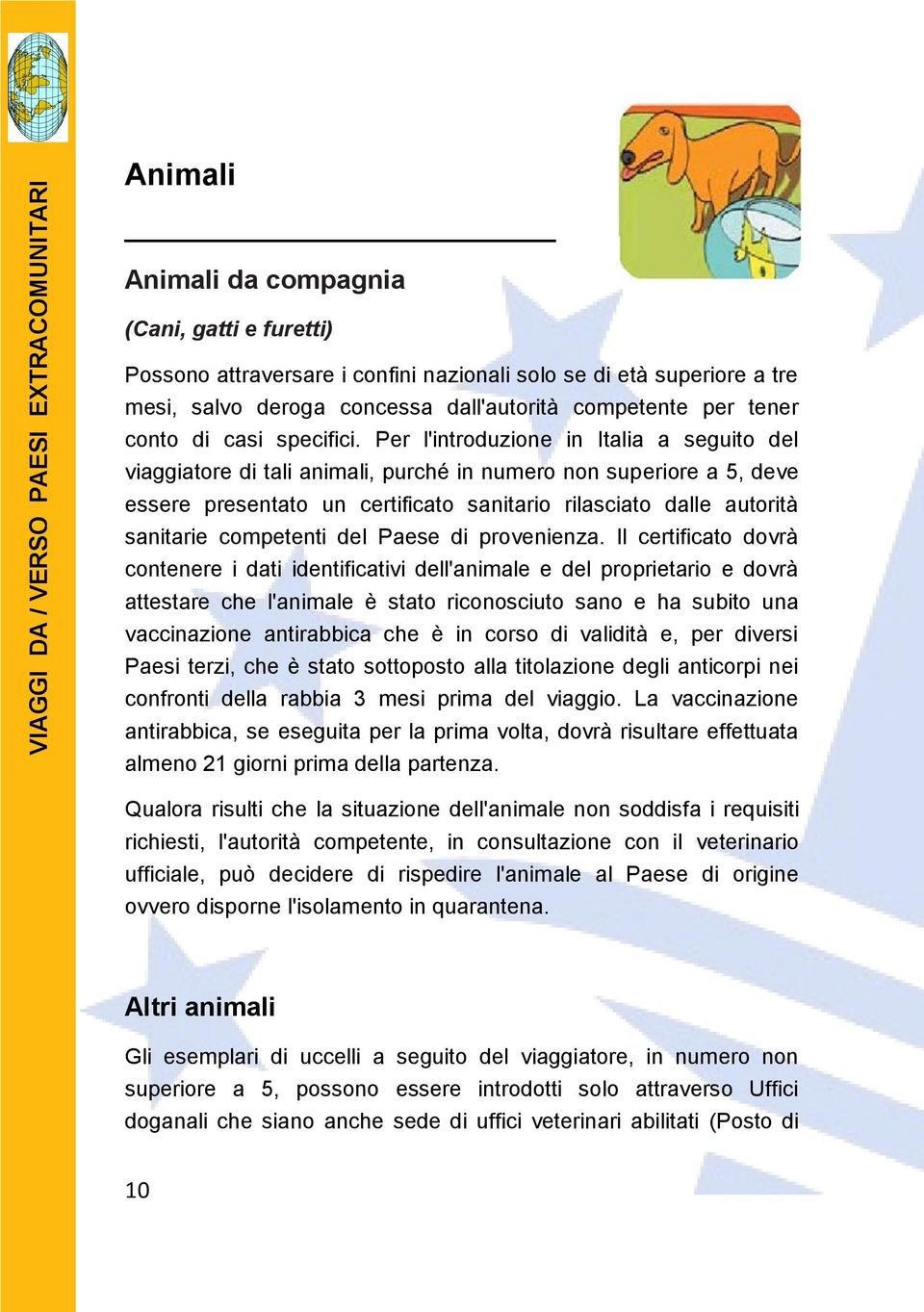 Per l'introduzione in Italia a seguito del viaggiatore di tali animali, purché in numero non superiore a 5, deve essere presentato un certificato sanitario rilasciato dalle autorità sanitarie