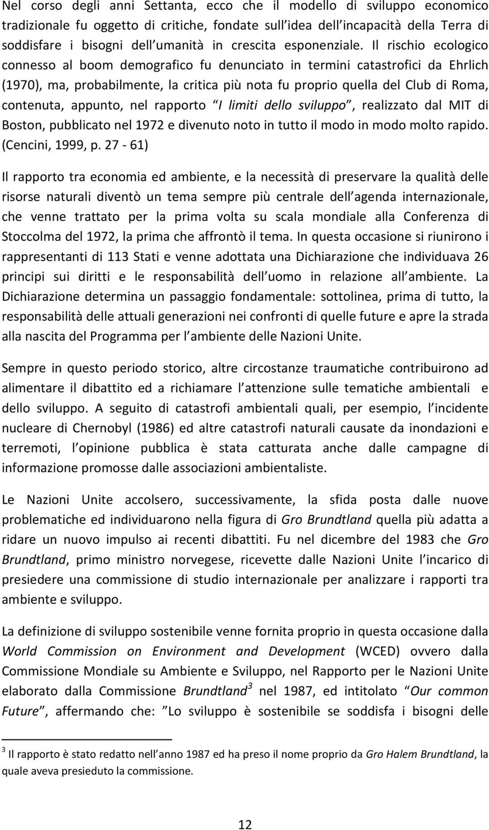 Il rischio ecologico connesso al boom demografico fu denunciato in termini catastrofici da Ehrlich (1970), ma, probabilmente, la critica più nota fu proprio quella del Club di Roma, contenuta,