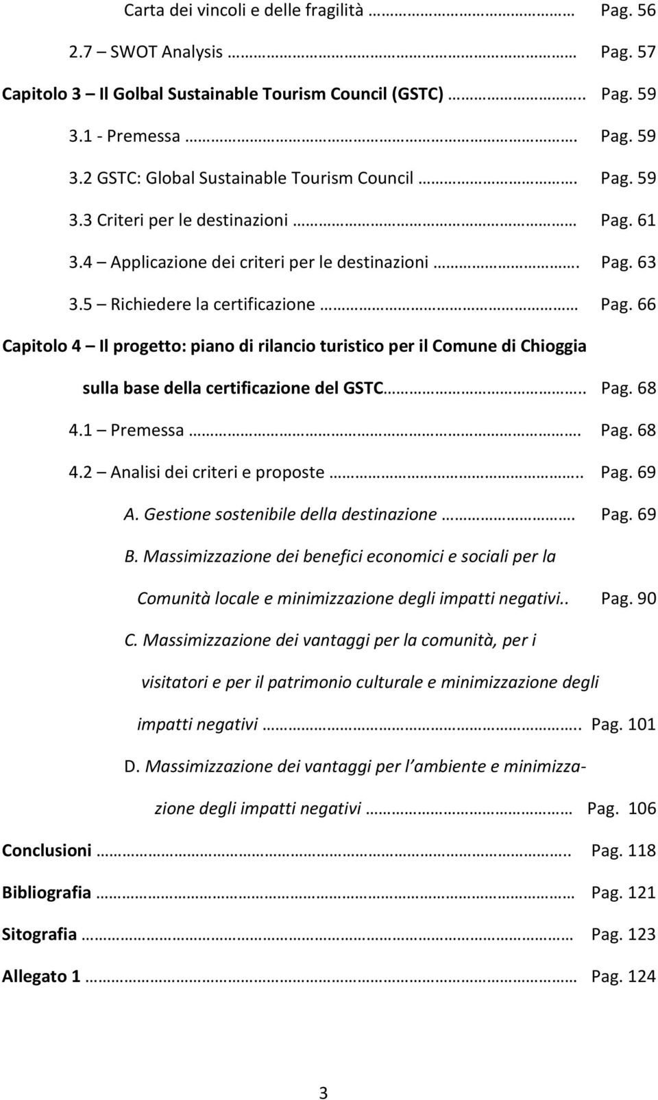 66 Capitolo 4 Il progetto: piano di rilancio turistico per il Comune di Chioggia sulla base della certificazione del GSTC.. Pag. 68 4.1 Premessa. Pag. 68 4.2 Analisi dei criteri e proposte.. Pag. 69 A.