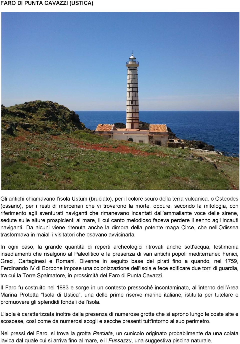 faceva perdere il senno agli incauti naviganti. Da alcuni viene ritenuta anche la dimora della potente maga Circe, che nell'odissea trasformava in maiali i visitatori che osavano avvicinarla.