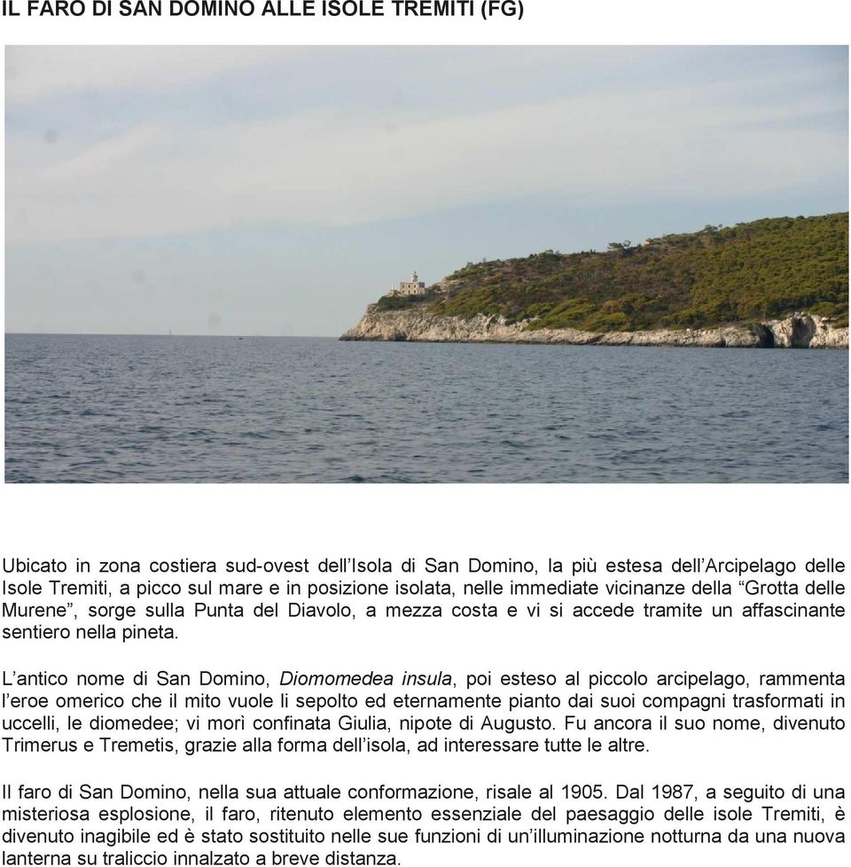 L antico nome di San Domino, Diomomedea insula, poi esteso al piccolo arcipelago, rammenta l eroe omerico che il mito vuole li sepolto ed eternamente pianto dai suoi compagni trasformati in uccelli,