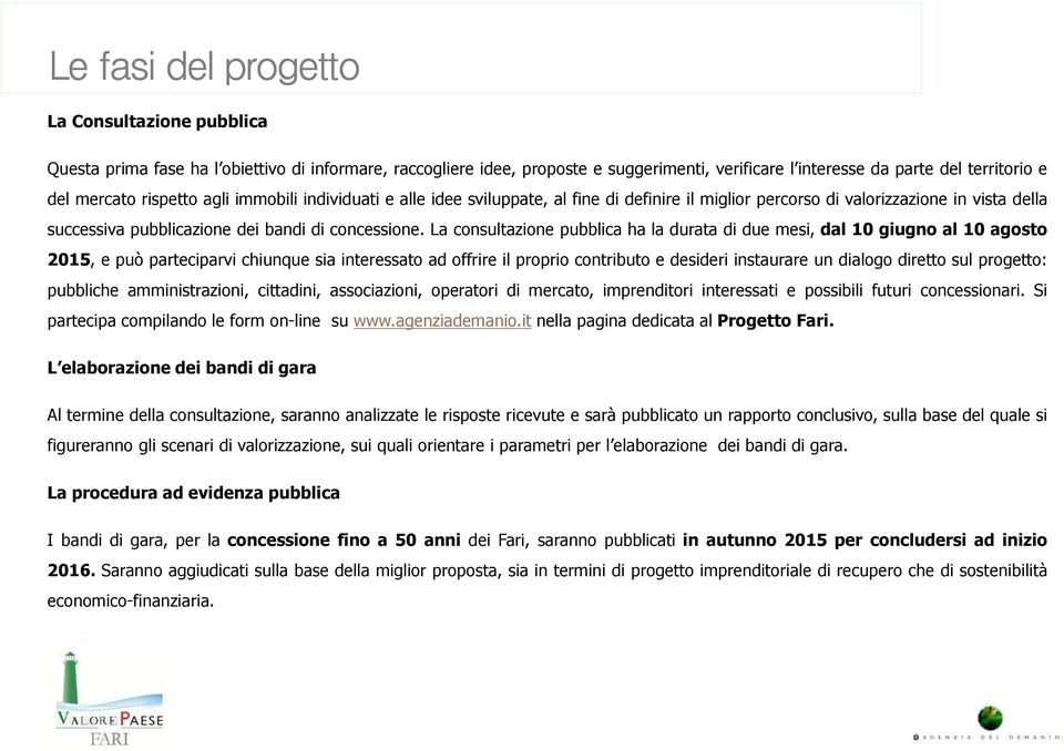 La consultazione pubblica ha la durata di due mesi, dal 10 giugno al 10 agosto 2015, e può parteciparvi chiunque sia interessato ad offrire il proprio contributo e desideri instaurare un dialogo