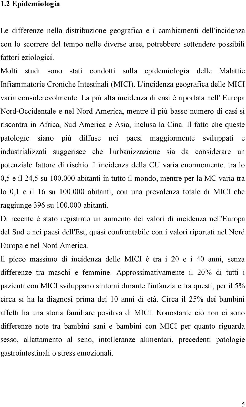 La più alta incidenza di casi è riportata nell' Europa Nord-Occidentale e nel Nord America, mentre il più basso numero di casi si riscontra in Africa, Sud America e Asia, inclusa la Cina.