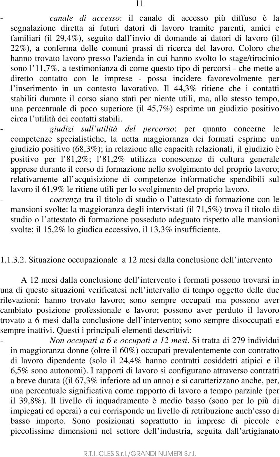 Coloro che hanno trovato lavoro presso l'azienda in cui hanno svolto lo stage/tirocinio sono l 11,7%, a testimonianza di come questo tipo di percorsi - che mette a diretto contatto con le imprese -