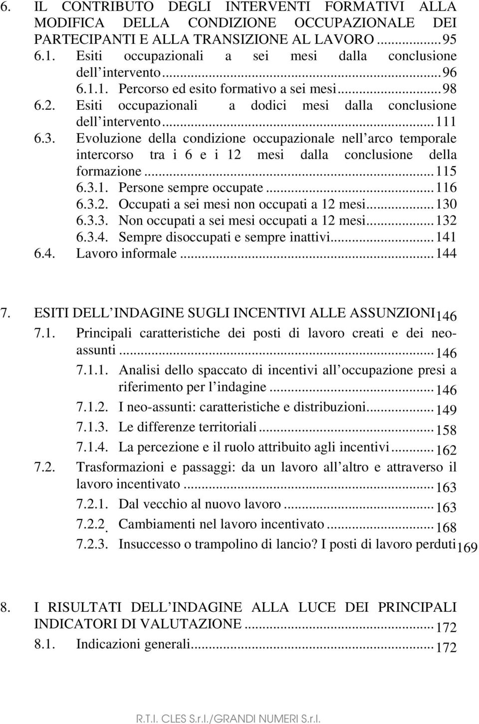 3. Evoluzione della condizione occupazionale nell arco temporale intercorso tra i 6 e i 12 mesi dalla conclusione della formazione...115 6.3.1. Persone sempre occupate...116 6.3.2. Occupati a sei mesi non occupati a 12 mesi.