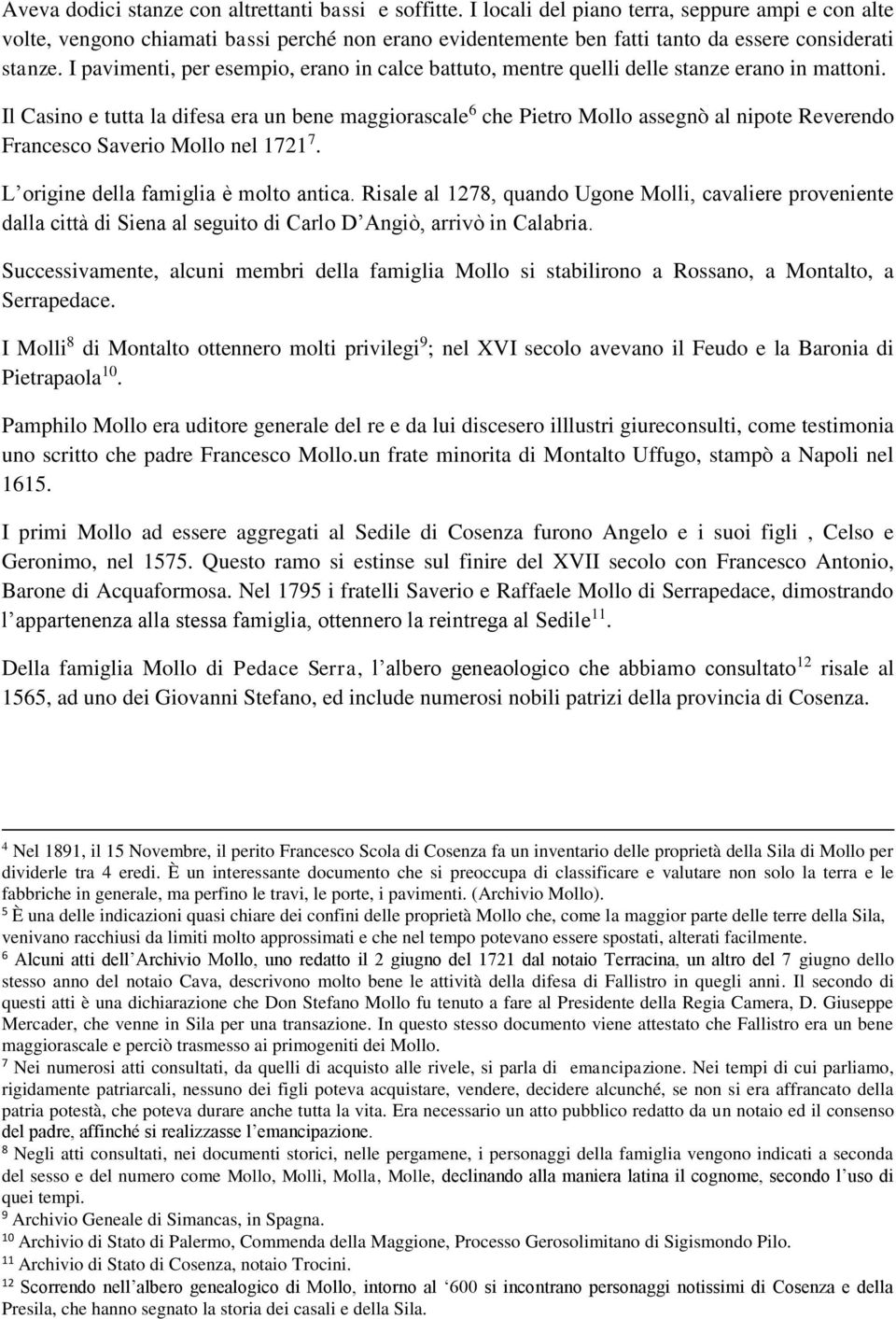 I pavimenti, per esempio, erano in calce battuto, mentre quelli delle stanze erano in mattoni.