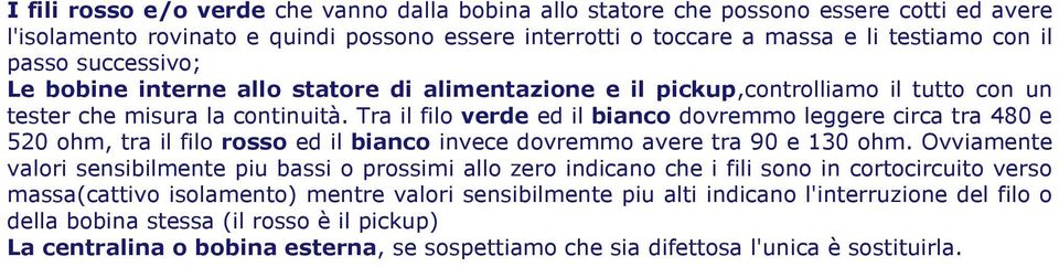 Tra il filo verde ed il bianco dovremmo leggere circa tra 480 e 520 ohm, tra il filo rosso ed il bianco invece dovremmo avere tra 90 e 130 ohm.