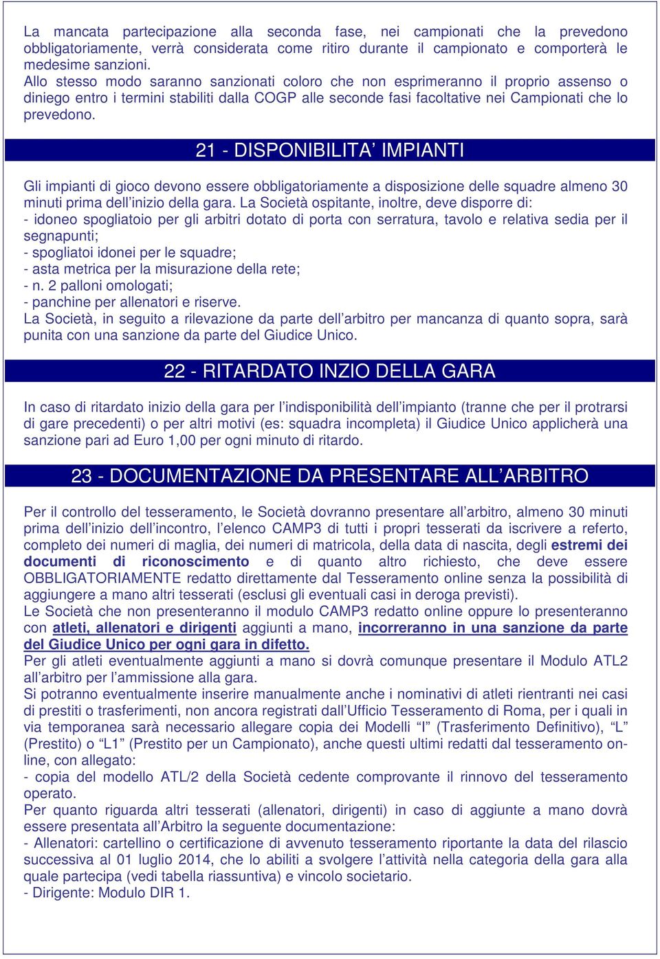 21 - DISPONIBILITA IMPIANTI Gli impianti di gioco devono essere obbligatoriamente a disposizione delle squadre almeno 30 minuti prima dell inizio della gara.