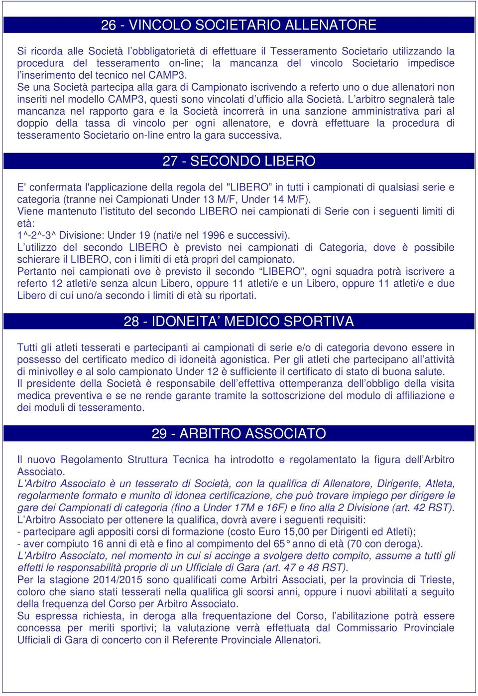 Se una Società partecipa alla gara di Campionato iscrivendo a referto uno o due allenatori non inseriti nel modello CAMP3, questi sono vincolati d ufficio alla Società.