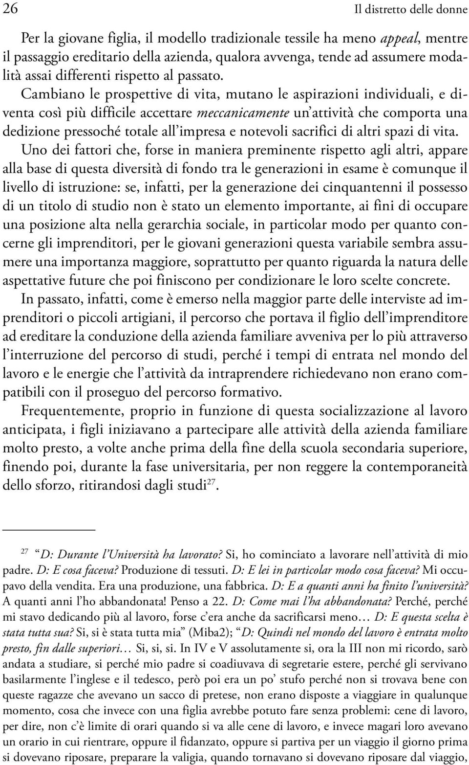 Cambiano le prospettive di vita, mutano le aspirazioni individuali, e diventa così più difficile accettare meccanicamente un attività che comporta una dedizione pressoché totale all impresa e