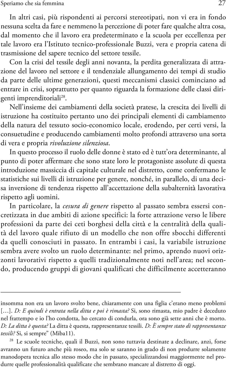 Con la crisi del tessile degli anni novanta, la perdita generalizzata di attrazione del lavoro nel settore e il tendenziale allungamento dei tempi di studio da parte delle ultime generazioni, questi