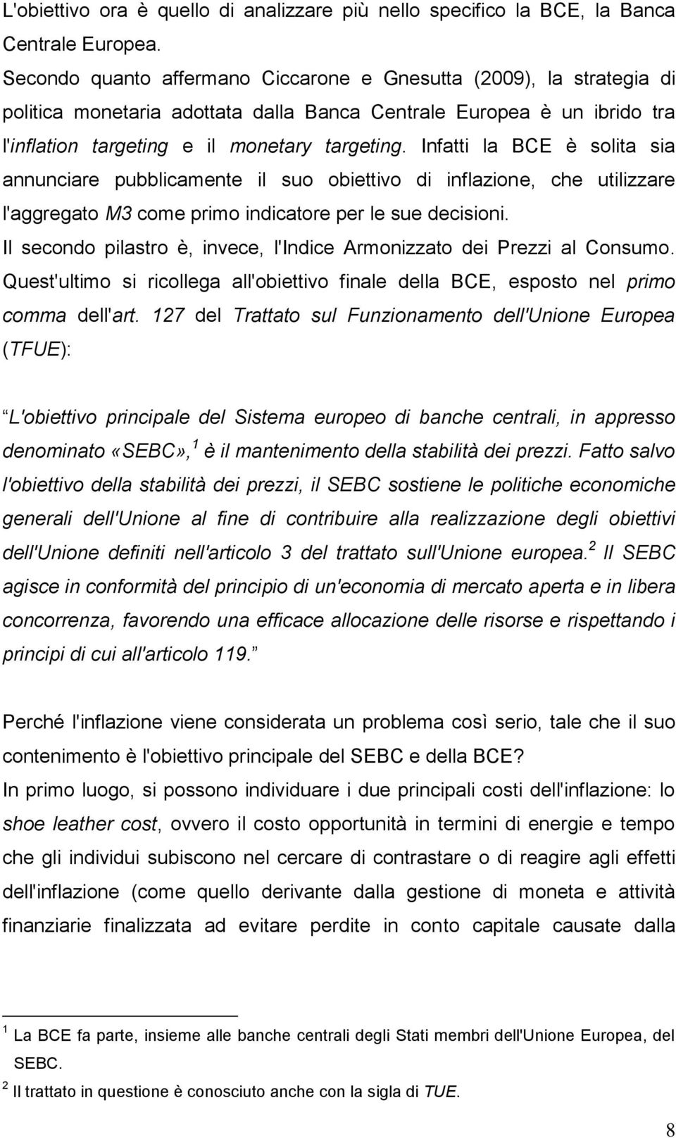 Infatti la BCE è solita sia annunciare pubblicamente il suo obiettivo di inflazione, che utilizzare l'aggregato M3 come primo indicatore per le sue decisioni.