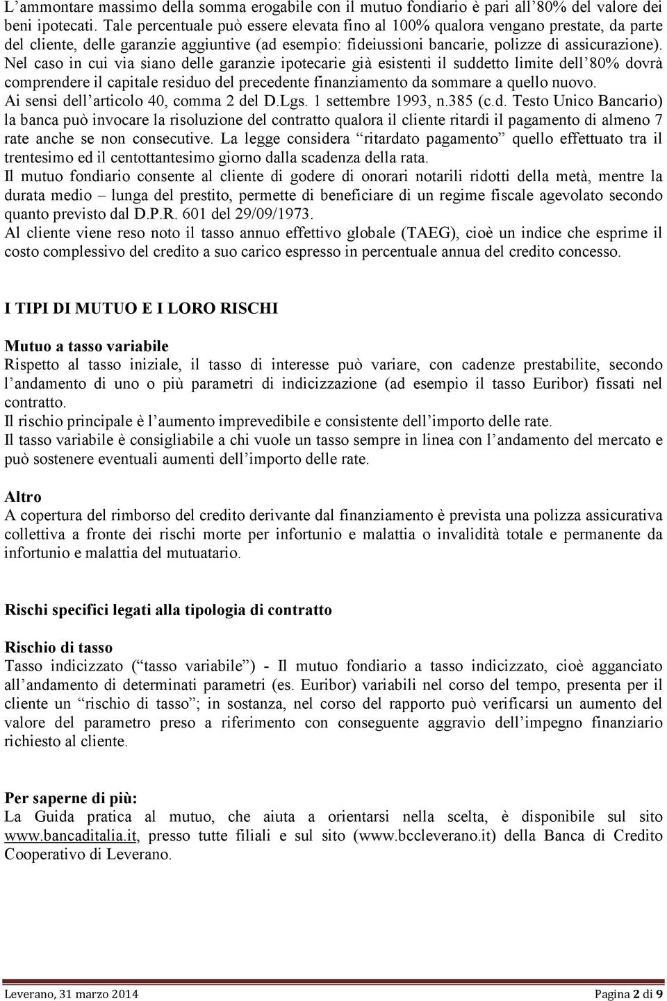 Nel caso in cui via siano delle garanzie ipotecarie già esistenti il suddetto limite dell 80% dovrà comprendere il capitale residuo del precedente finanziamento da sommare a quello nuovo.