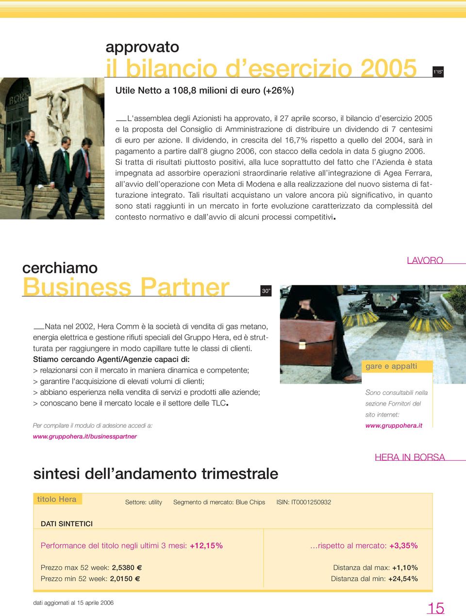 Il dividendo, in crescita del 16,7% rispetto a quello del 2004, sarà in pagamento a partire dall 8 giugno 2006, con stacco della cedola in data 5 giugno 2006.