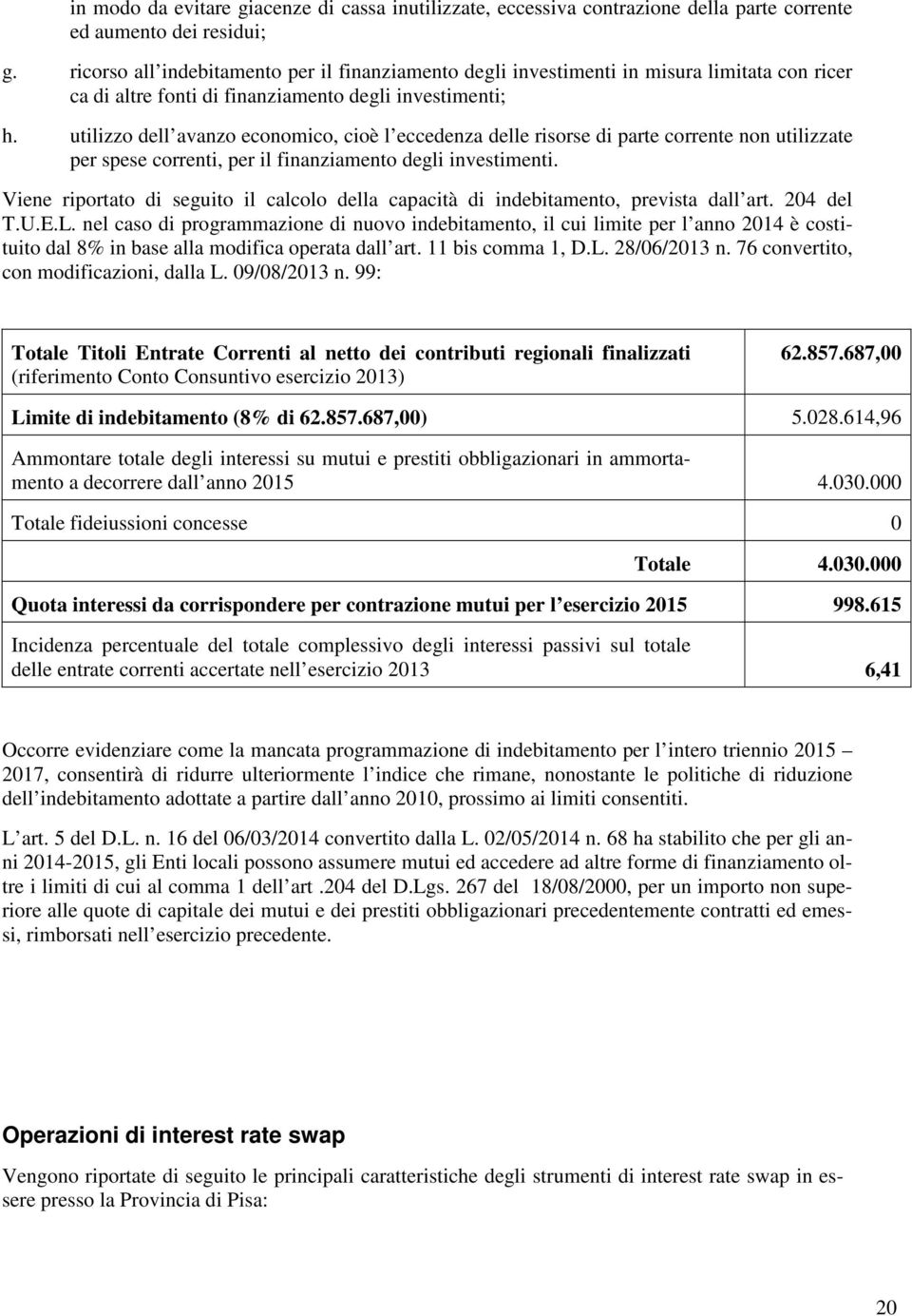 utilizzo dell avanzo economico, cioè l eccedenza delle risorse di parte corrente non utilizzate per spese correnti, per il finanziamento degli investimenti.