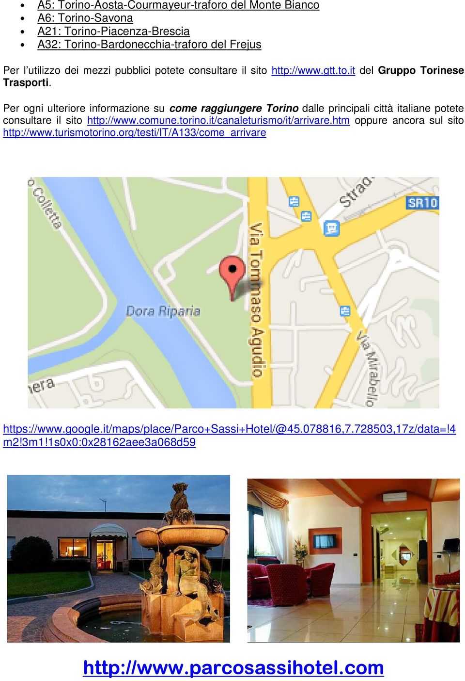 Per ogni ulteriore informazione su come raggiungere Torino dalle principali città italiane potete consultare il sito http://www.comune.torino.