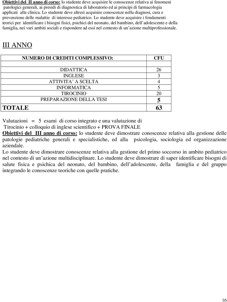 Lo studente deve acquisire i fondamenti teorici per identificare i bisogni fisici, psichici del neonato, del bambino, dell adolescente e della famiglia, nei vari ambiti sociali e rispondere ad essi