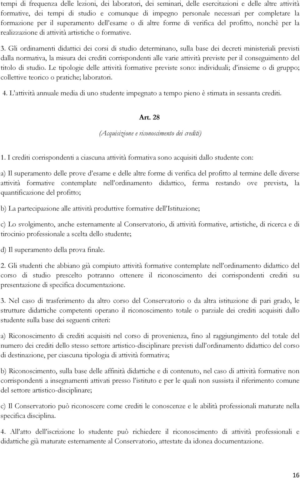 Gli ordinamenti didattici dei corsi di studio determinano, sulla base dei decreti ministeriali previsti dalla normativa, la misura dei crediti corrispondenti alle varie attività previste per il