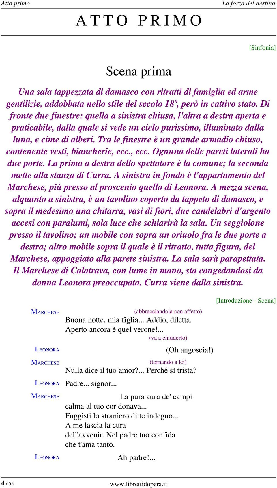 Tra le finestre è un grande armadio chiuso, contenente vesti, biancherie, ecc., ecc. Ognuna delle pareti laterali ha due porte.