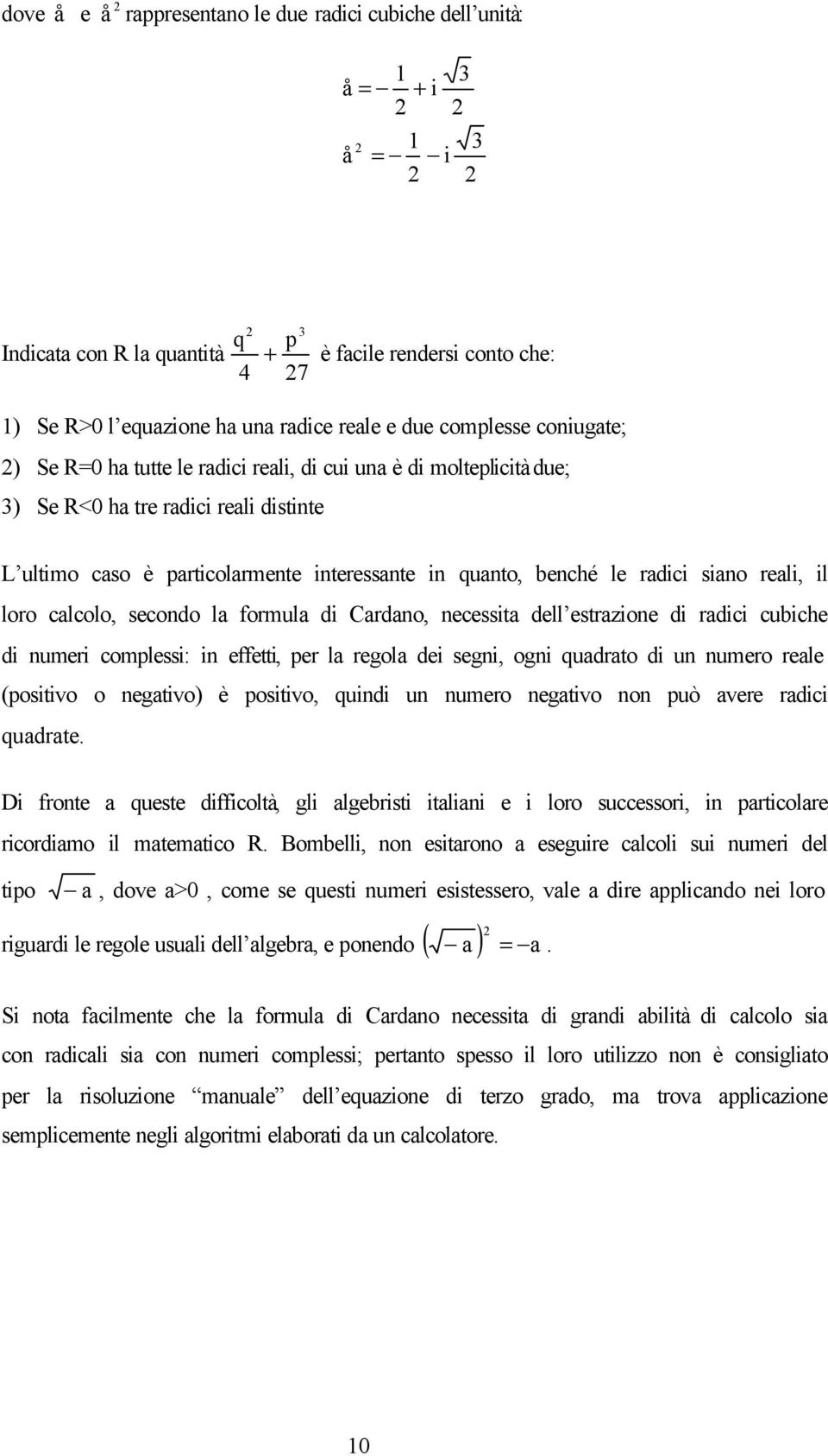 reali, il loro calcolo, secondo la formula di Cardano, necessita dell estrazione di radici cubiche di numeri complessi: in effetti, per la regola dei segni, ogni quadrato di un numero reale (positivo