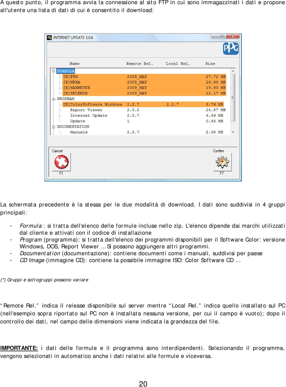 L'elenco dipende dai marchi utilizzati dal cliente e attivati con il codice di installazione - Program (programma): si tratta dell'elenco dei programmi disponibili per il Software Color: versione