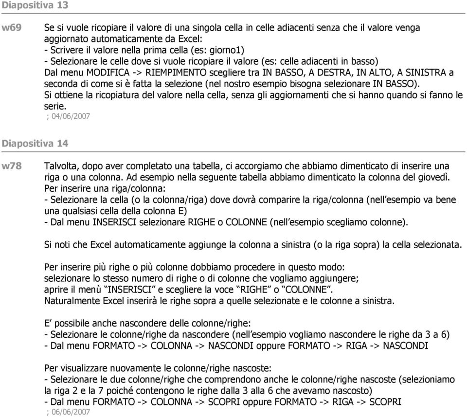 come si è fatta la selezione (nel nostro esempio bisogna selezionare IN BASSO). Si ottiene la ricopiatura del valore nella cella, senza gli aggiornamenti che si hanno quando si fanno le serie.