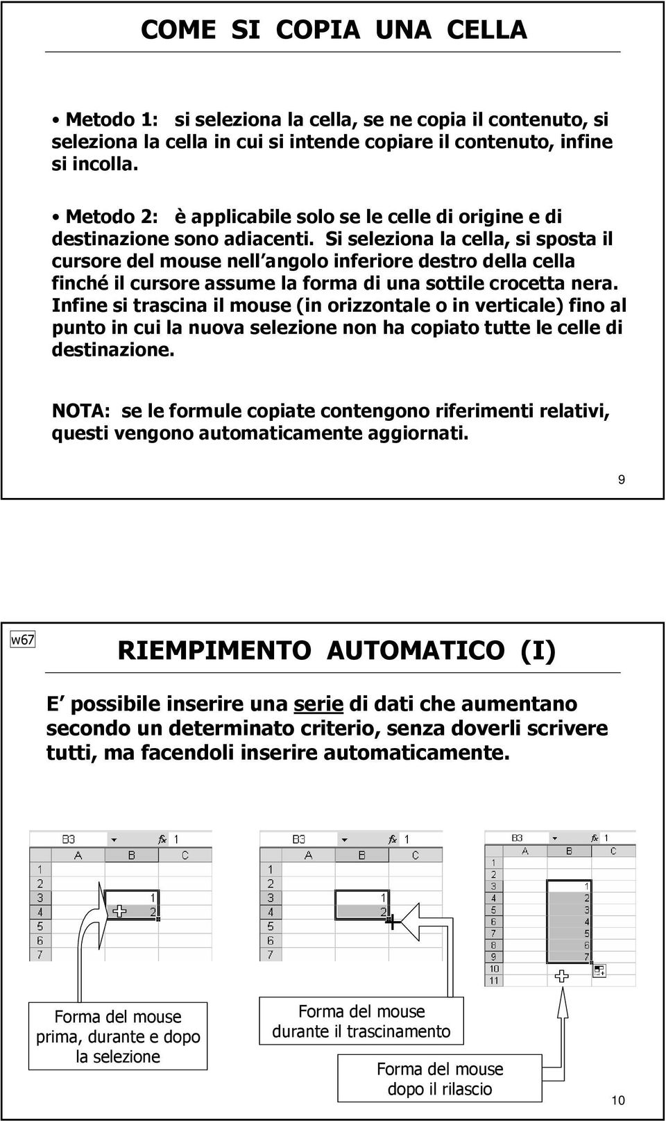 Si seleziona la cella, si sposta il cursore del mouse nell angolo inferiore destro della cella finché il cursore assume la forma di una sottile crocetta nera.