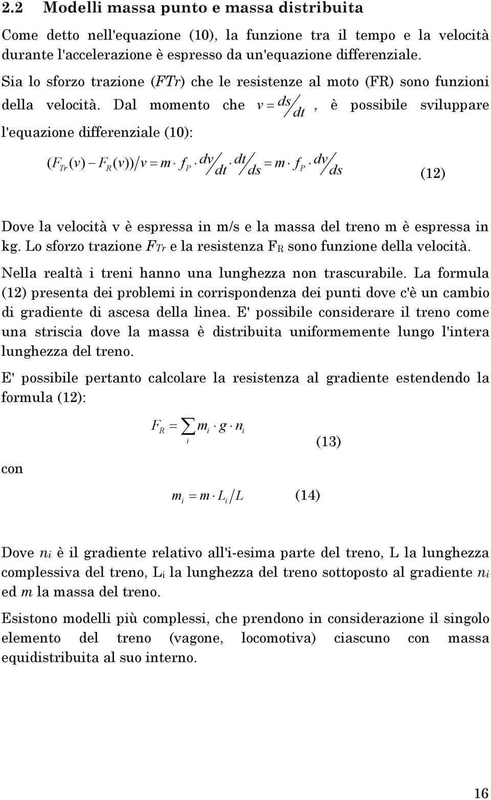 Dal momento che v ds dt, è possibile sviluppare l'equazione differenziale (10): ( F Tr ( v) F ( v)) R v m f P dv dt m f dt ds P dv ds (12) Dove la velocità v è espressa in m/s e la massa del treno m